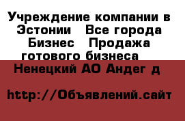 Учреждение компании в Эстонии - Все города Бизнес » Продажа готового бизнеса   . Ненецкий АО,Андег д.